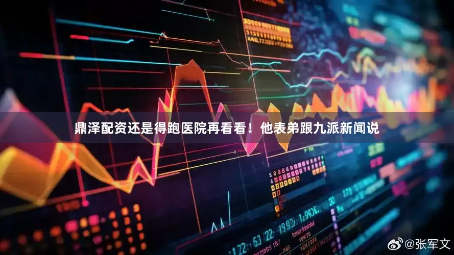 鼎泽配资还是得跑医院再看看！他表弟跟九派新闻说