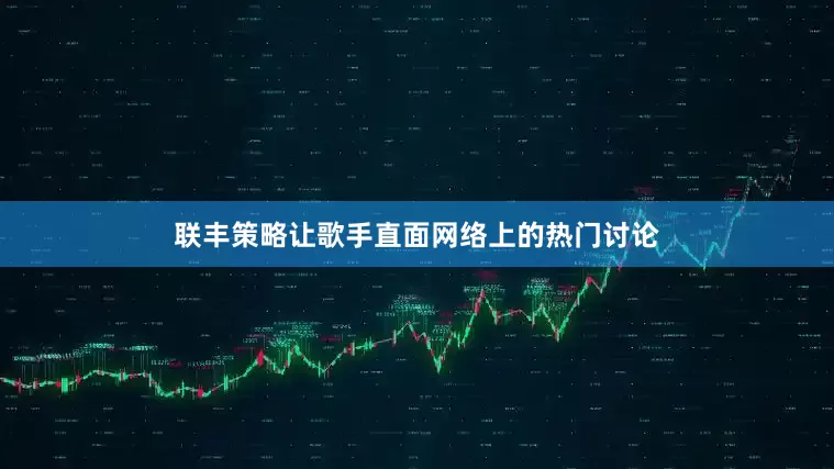 联丰策略让歌手直面网络上的热门讨论