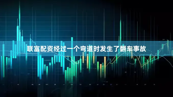 联富配资经过一个弯道时发生了翻车事故