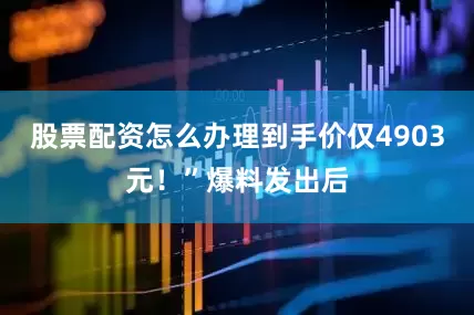 股票配资怎么办理到手价仅4903元！”爆料发出后