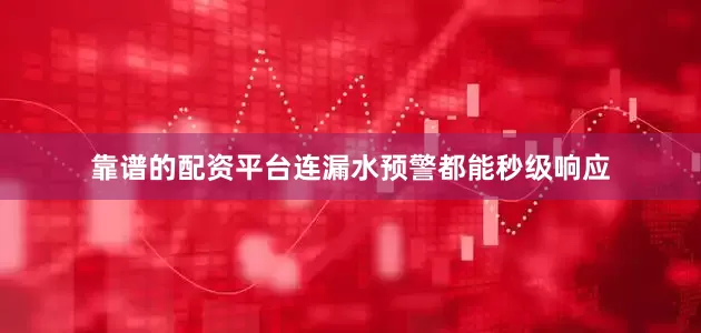 靠谱的配资平台连漏水预警都能秒级响应