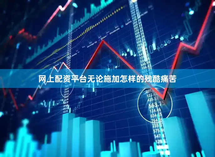 网上配资平台无论施加怎样的残酷痛苦