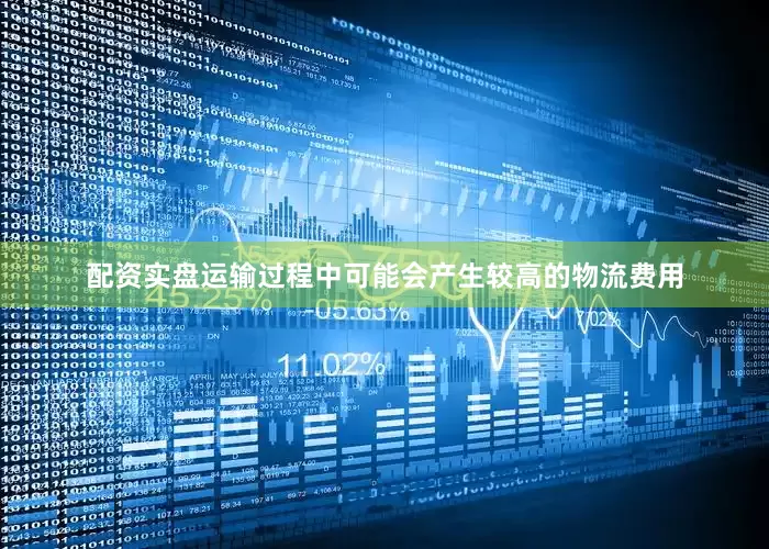 配资实盘运输过程中可能会产生较高的物流费用