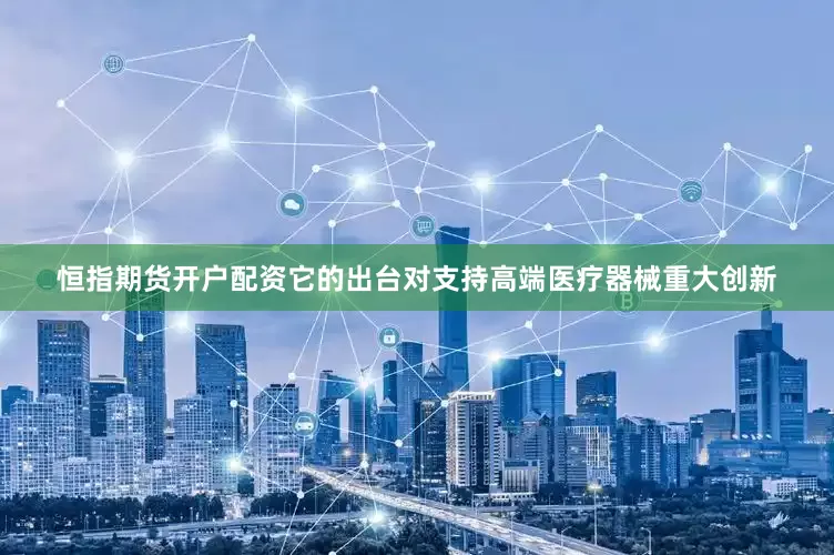 恒指期货开户配资它的出台对支持高端医疗器械重大创新
