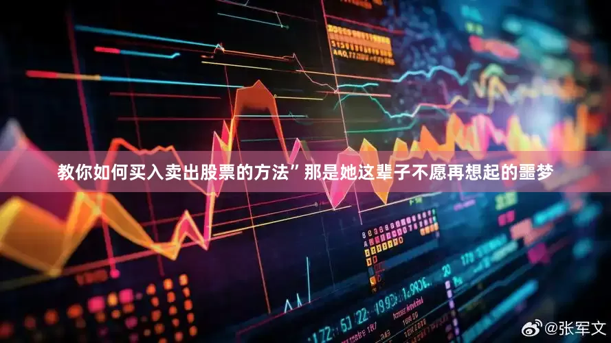 教你如何买入卖出股票的方法”那是她这辈子不愿再想起的噩梦