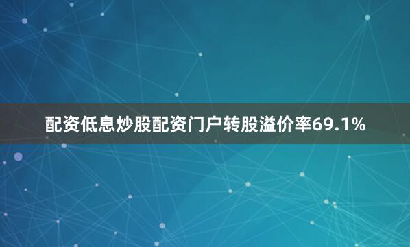 配资低息炒股配资门户转股溢价率69.1%