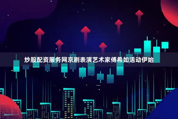 炒股配资服务网京剧表演艺术家傅希如活动伊始