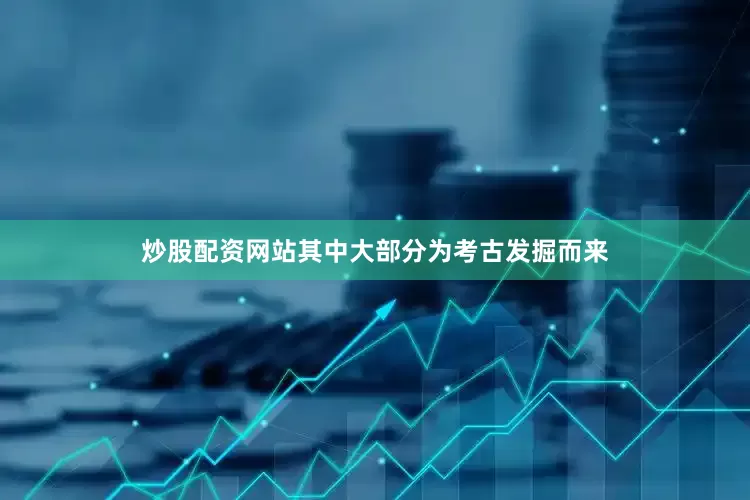 炒股配资网站其中大部分为考古发掘而来