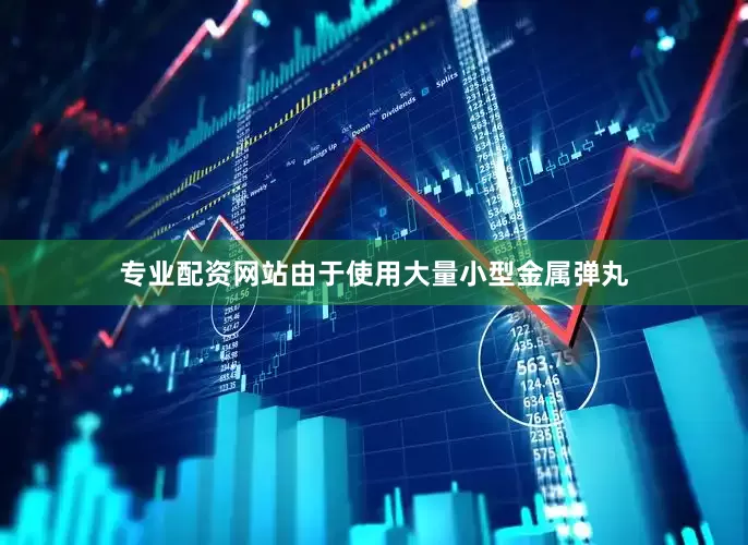 专业配资网站由于使用大量小型金属弹丸