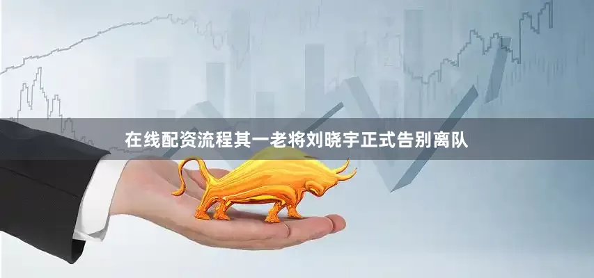 在线配资流程其一老将刘晓宇正式告别离队