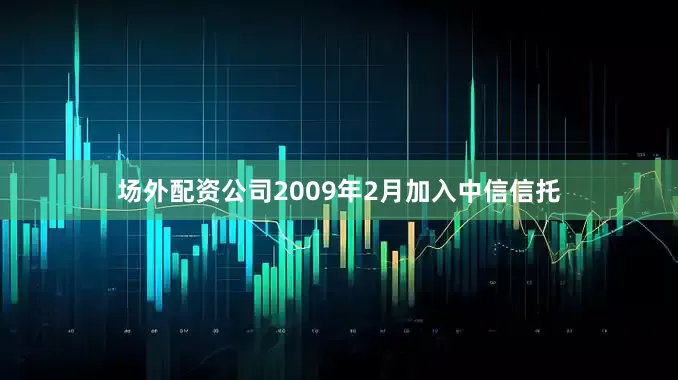 场外配资公司2009年2月加入中信信托