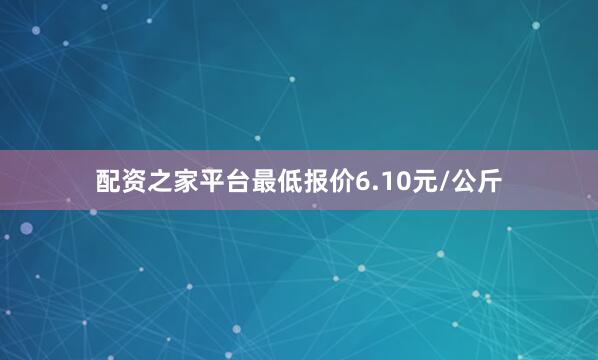 配资之家平台最低报价6.10元/公斤