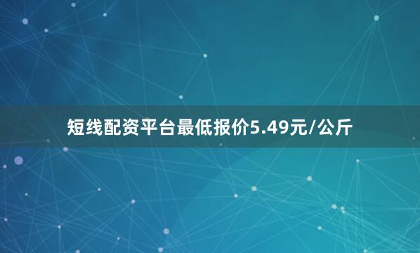 短线配资平台最低报价5.49元/公斤