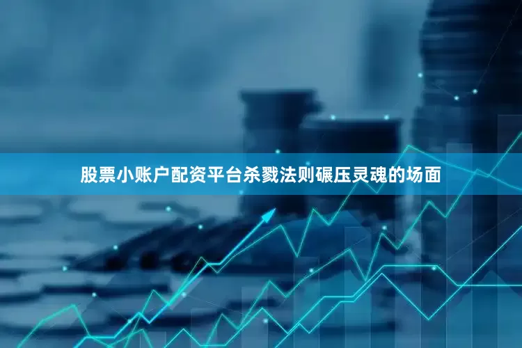 股票小账户配资平台杀戮法则碾压灵魂的场面