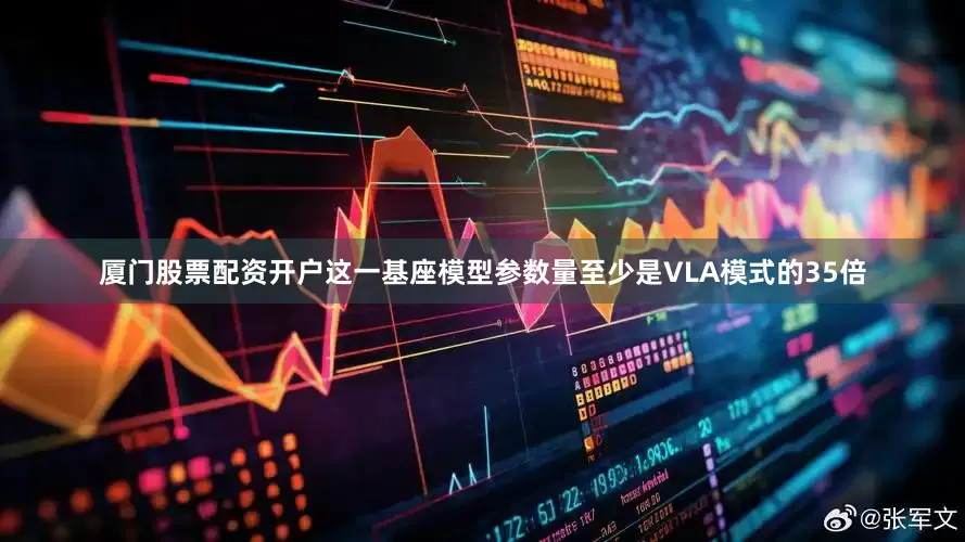 厦门股票配资开户这一基座模型参数量至少是VLA模式的35倍