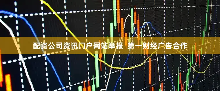 配资公司资讯门户网站举报  第一财经广告合作