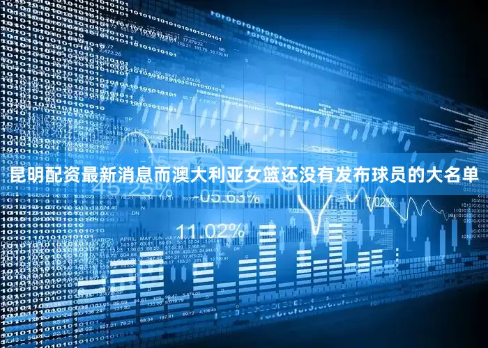 昆明配资最新消息而澳大利亚女篮还没有发布球员的大名单