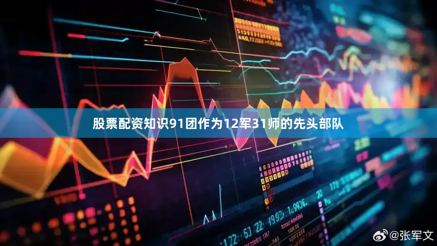 股票配资知识91团作为12军31师的先头部队