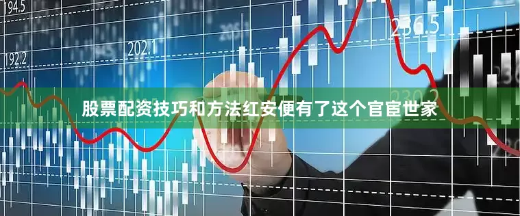 股票配资技巧和方法红安便有了这个官宦世家