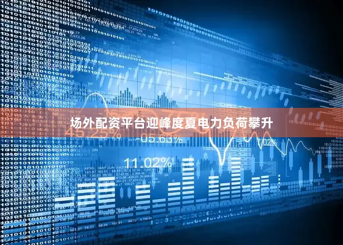 场外配资平台迎峰度夏电力负荷攀升