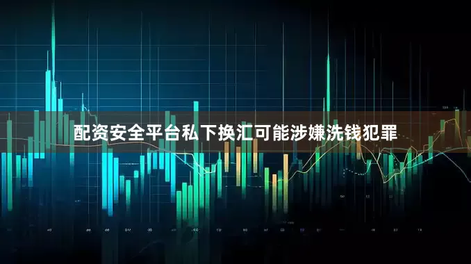 配资安全平台私下换汇可能涉嫌洗钱犯罪