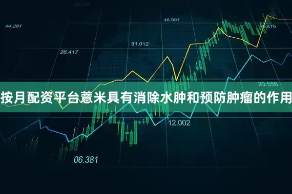 按月配资平台薏米具有消除水肿和预防肿瘤的作用