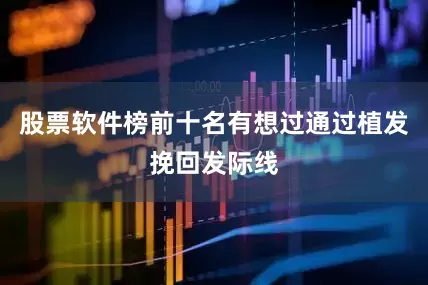 股票软件榜前十名有想过通过植发挽回发际线