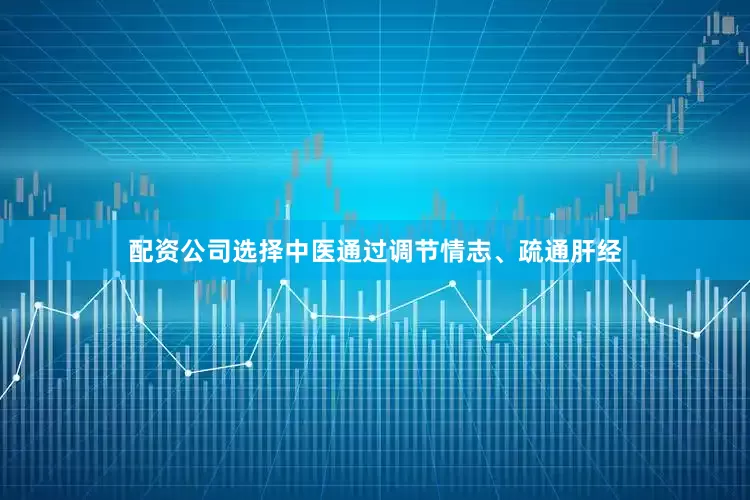配资公司选择中医通过调节情志、疏通肝经
