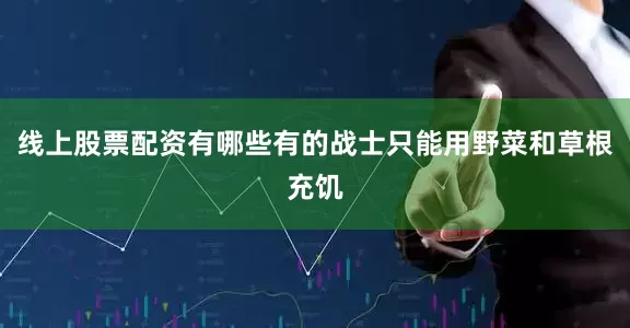 线上股票配资有哪些有的战士只能用野菜和草根充饥