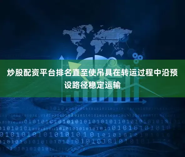 炒股配资平台排名直至使吊具在转运过程中沿预设路径稳定运输