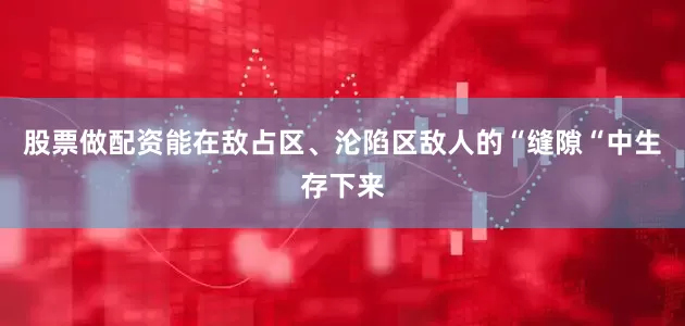 股票做配资能在敌占区、沦陷区敌人的“缝隙“中生存下来