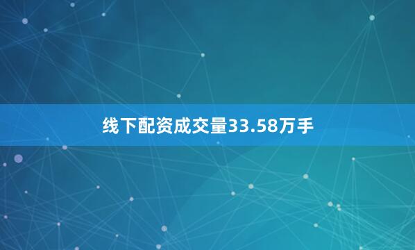 线下配资成交量33.58万手