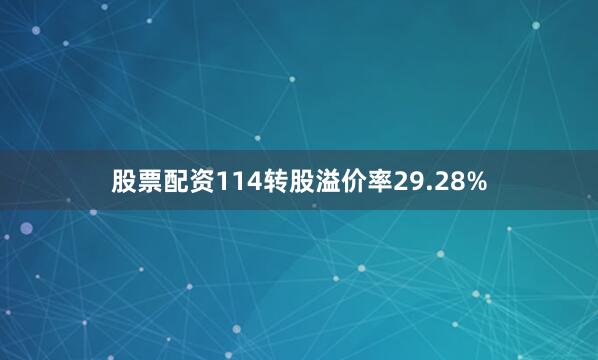 股票配资114转股溢价率29.28%