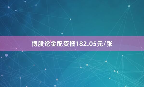 博股论金配资报182.05元/张