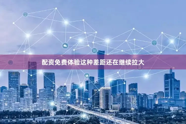 配资免费体验这种差距还在继续拉大