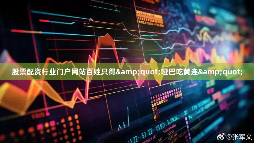 股票配资行业门户网站百姓只得&quot;哑巴吃黄连&quot;