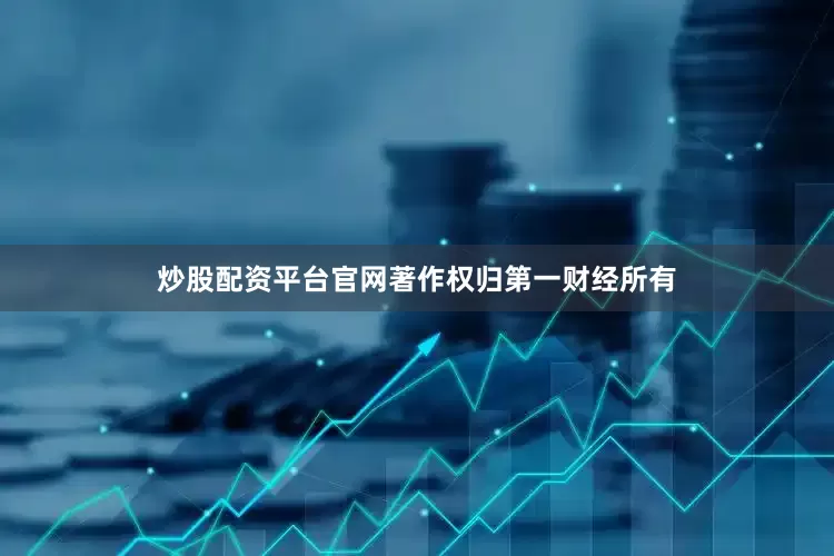 炒股配资平台官网著作权归第一财经所有