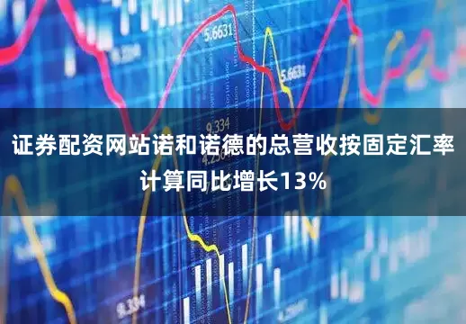 证券配资网站诺和诺德的总营收按固定汇率计算同比增长13%