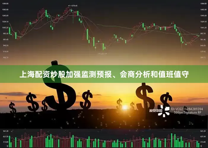 上海配资炒股加强监测预报、会商分析和值班值守