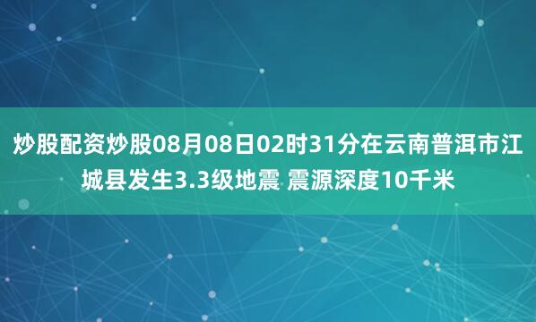 炒股配资炒股08月08日02时31分在云南普洱市江城县发生3.3级地震 震源深度10千米