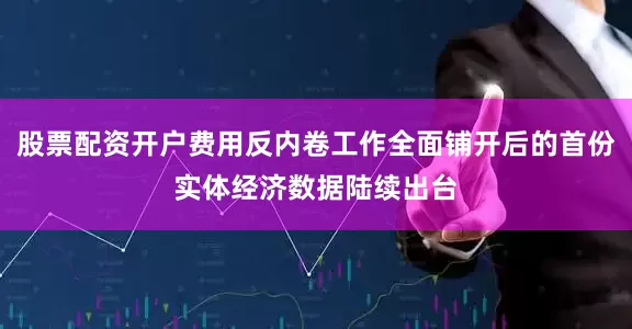 股票配资开户费用反内卷工作全面铺开后的首份实体经济数据陆续出台