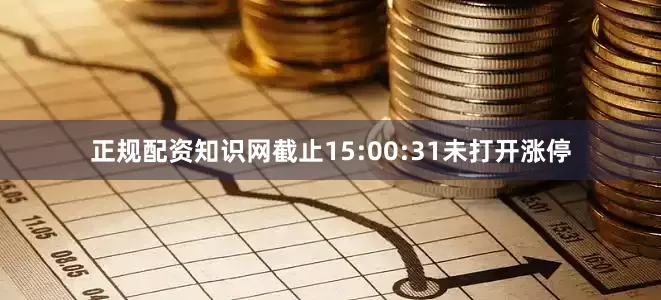 正规配资知识网截止15:00:31未打开涨停