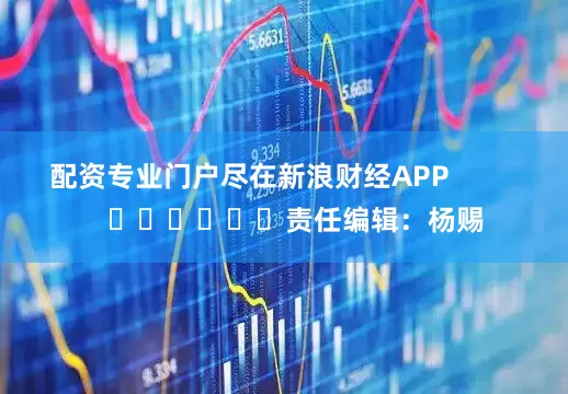配资专业门户尽在新浪财经APP            						责任编辑：杨赐