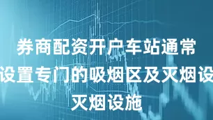 券商配资开户车站通常会设置专门的吸烟区及灭烟设施