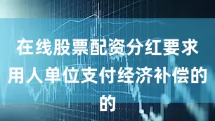 在线股票配资分红要求用人单位支付经济补偿的