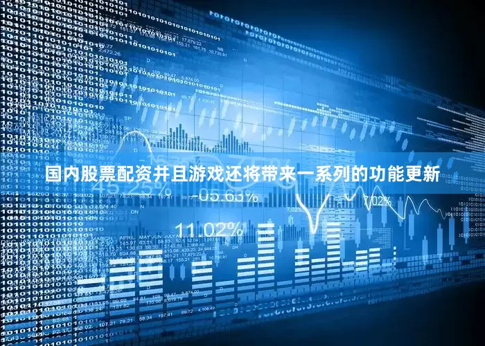 国内股票配资并且游戏还将带来一系列的功能更新