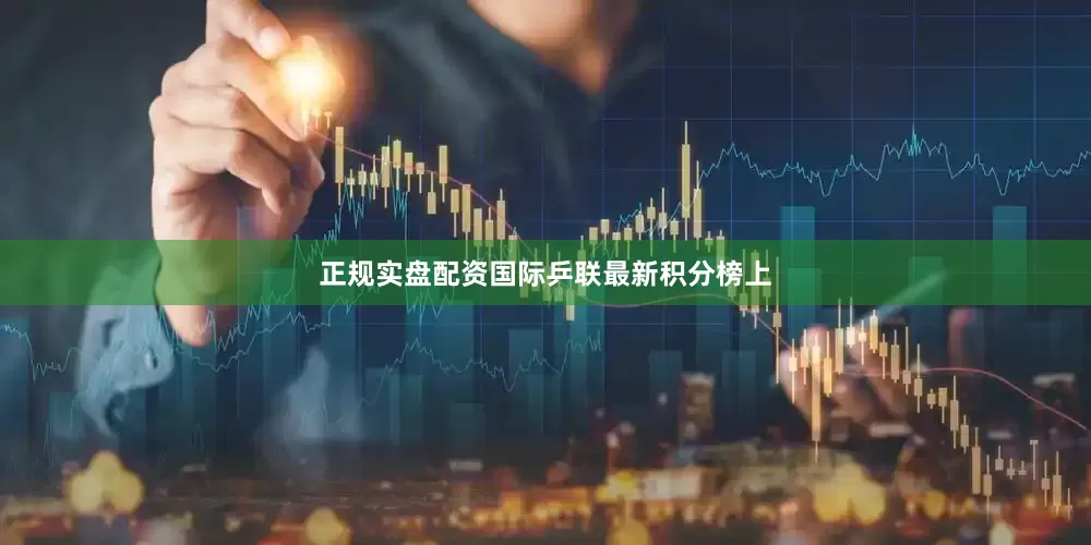正规实盘配资国际乒联最新积分榜上