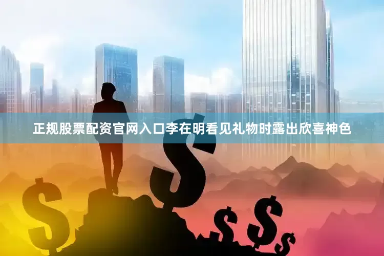 正规股票配资官网入口李在明看见礼物时露出欣喜神色