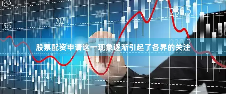股票配资申请这一现象逐渐引起了各界的关注