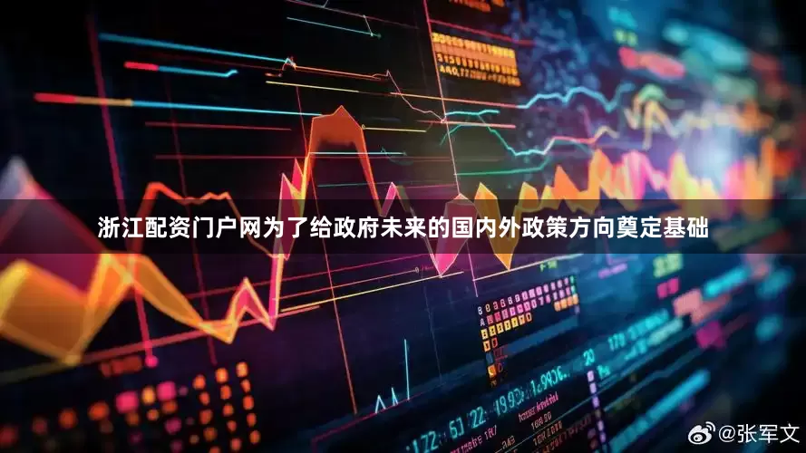 浙江配资门户网为了给政府未来的国内外政策方向奠定基础